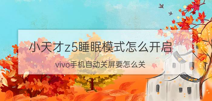 小天才z5睡眠模式怎么开启 vivo手机自动关屏要怎么关？